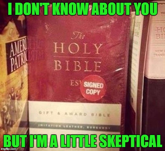 Would that be considered a "Ghost Writer"? | I DON'T KNOW ABOUT YOU; BUT I'M A LITTLE SKEPTICAL | image tagged in signed bible,memes,hand of god,funny,god's real name,pseudonym | made w/ Imgflip meme maker