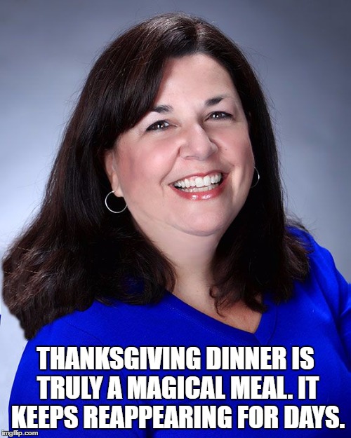 Linda Perret, comedy writer | THANKSGIVING DINNER IS TRULY A MAGICAL MEAL. IT KEEPS REAPPEARING FOR DAYS. | image tagged in linda perret comedy writer,memes,thanksgiving,leftovers | made w/ Imgflip meme maker