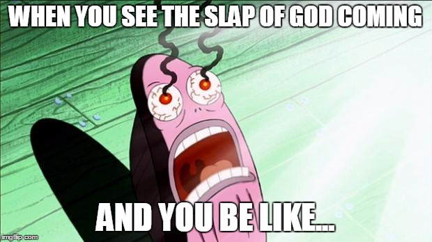 Spongebob My Eyes | WHEN YOU SEE THE SLAP OF GOD COMING; AND YOU BE LIKE... | image tagged in spongebob my eyes | made w/ Imgflip meme maker
