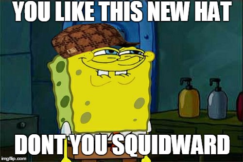 Don't You Squidward Meme | YOU LIKE THIS NEW HAT; DONT YOU SQUIDWARD | image tagged in memes,dont you squidward,scumbag | made w/ Imgflip meme maker