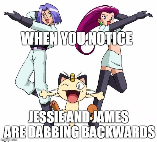 Team Rocket Meme | WHEN YOU NOTICE; JESSIE AND JAMES ARE DABBING BACKWARDS | image tagged in memes,team rocket | made w/ Imgflip meme maker
