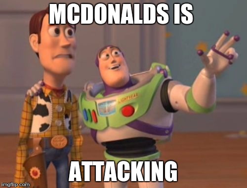 X, X Everywhere Meme | MCDONALDS IS ATTACKING | image tagged in memes,x x everywhere | made w/ Imgflip meme maker