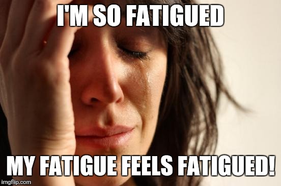First World Problems | I'M SO FATIGUED; MY FATIGUE FEELS FATIGUED! | image tagged in memes,first world problems | made w/ Imgflip meme maker