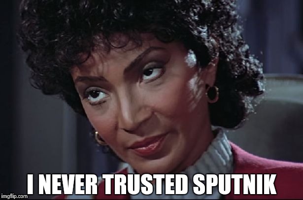 Uhura not amused | I NEVER TRUSTED SPUTNIK | image tagged in uhura not amused | made w/ Imgflip meme maker