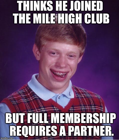 Bad Luck Brian Meme | THINKS HE JOINED THE MILE HIGH CLUB; BUT FULL MEMBERSHIP REQUIRES A PARTNER. | image tagged in memes,bad luck brian | made w/ Imgflip meme maker