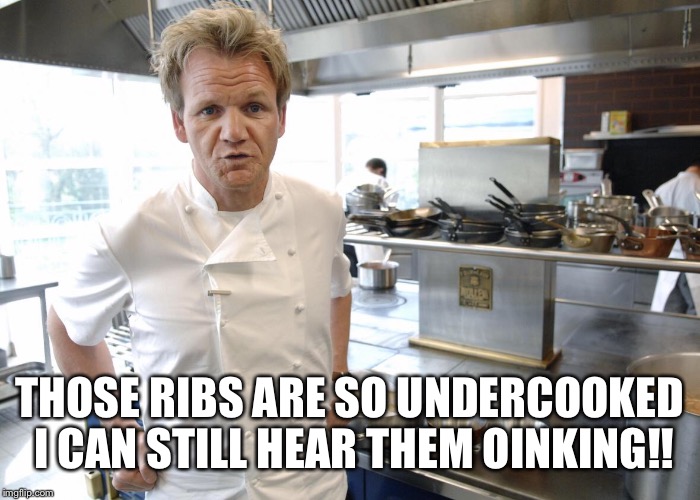 THOSE RIBS ARE SO UNDERCOOKED I CAN STILL HEAR THEM OINKING!! | made w/ Imgflip meme maker