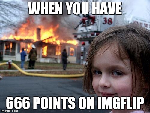 Disaster Girl Meme | WHEN YOU HAVE; 666 POINTS ON IMGFLIP | image tagged in memes,disaster girl | made w/ Imgflip meme maker