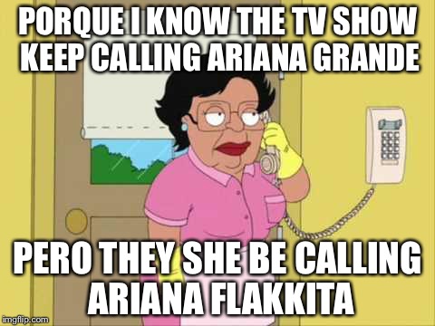 She so skeeney. | PORQUE I KNOW THE TV SHOW KEEP CALLING ARIANA GRANDE; PERO THEY SHE BE CALLING ARIANA FLAKKITA | image tagged in family guy maid on phone,ariana grande,memes,skinny girl,flakka | made w/ Imgflip meme maker
