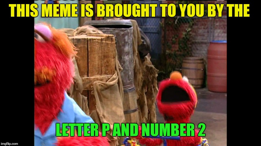 THIS MEME IS BROUGHT TO YOU BY THE LETTER P AND NUMBER 2 | made w/ Imgflip meme maker