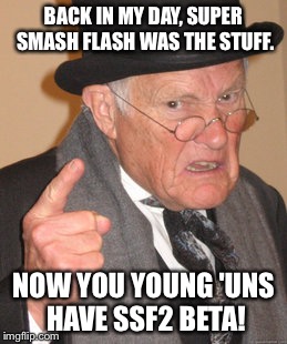 Ten years has gone so fast. | BACK IN MY DAY, SUPER SMASH FLASH WAS THE STUFF. NOW YOU YOUNG 'UNS HAVE SSF2 BETA! | image tagged in memes,back in my day | made w/ Imgflip meme maker