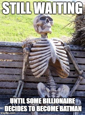 C'mon I promise it will be super awesome! | STILL WAITING; UNTIL SOME BILLIONAIRE DECIDES TO BECOME BATMAN | image tagged in memes,waiting skeleton,billionaire,batman | made w/ Imgflip meme maker
