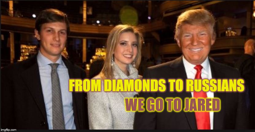 FROM DIAMONDS TO RUSSIANS; WE GO TO JARED | image tagged in jared,jared kushner,trump,russia,collusion,donald and ivanka trump | made w/ Imgflip meme maker