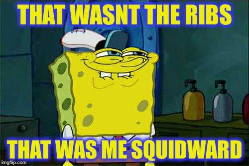 Don't You Squidward Meme | THAT WASNT THE RIBS THAT WAS ME SQUIDWARD | image tagged in memes,dont you squidward | made w/ Imgflip meme maker