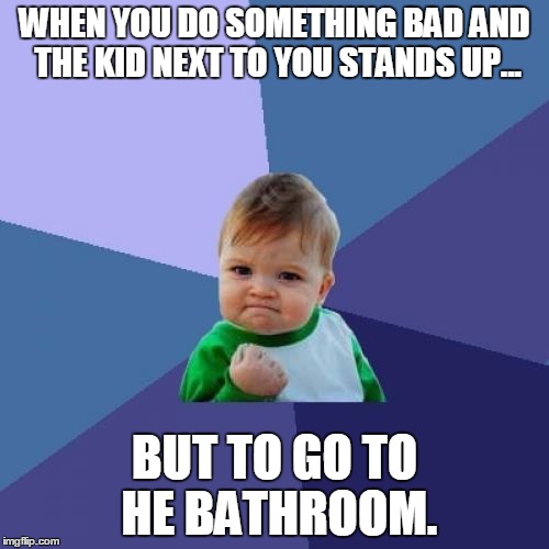 Success Kid Meme | WHEN YOU DO SOMETHING BAD AND THE KID NEXT TO YOU STANDS UP... BUT TO GO TO HE BATHROOM. | image tagged in memes,success kid | made w/ Imgflip meme maker