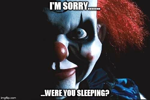I'M SORRY....... ...WERE YOU SLEEPING? | image tagged in scary clown,nightmares | made w/ Imgflip meme maker