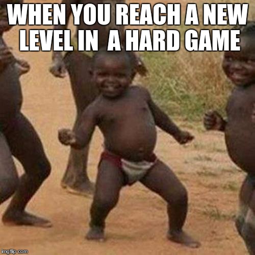 Third World Success Kid Meme | WHEN YOU REACH A NEW LEVEL IN  A HARD GAME | image tagged in memes,third world success kid | made w/ Imgflip meme maker