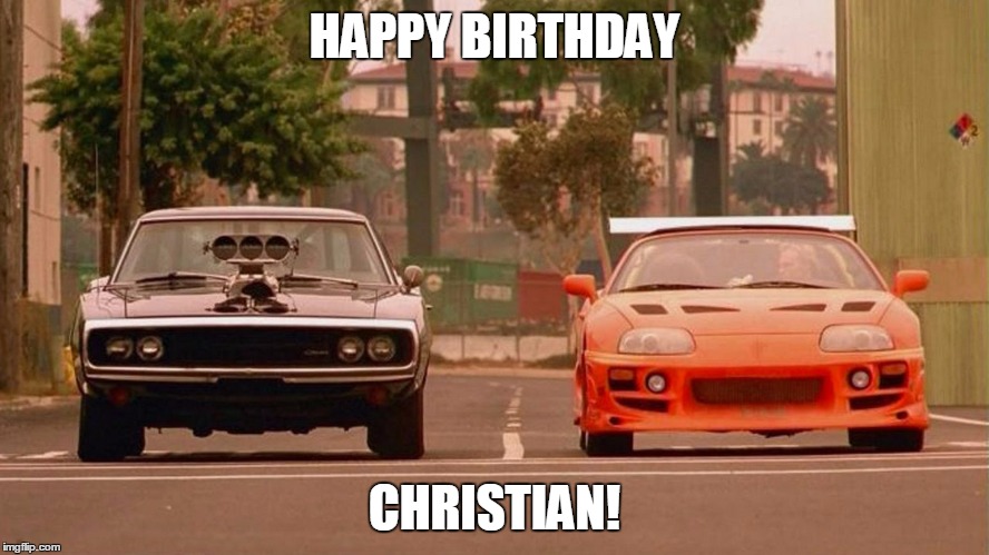 Fast and The Furious | HAPPY BIRTHDAY; CHRISTIAN! | image tagged in fast and the furious | made w/ Imgflip meme maker