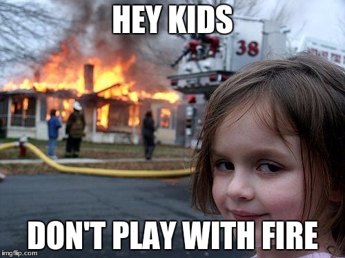 Disaster Girl | HEY KIDS; DON'T PLAY WITH FIRE | image tagged in memes,disaster girl | made w/ Imgflip meme maker