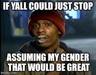 Y'all Got Any More Of That Meme | IF YALL COULD JUST STOP ASSUMING MY GENDER THAT WOULD BE GREAT | image tagged in memes,yall got any more of | made w/ Imgflip meme maker