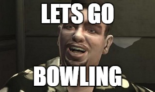 LETS GO; BOWLING | image tagged in grand theft auto | made w/ Imgflip meme maker