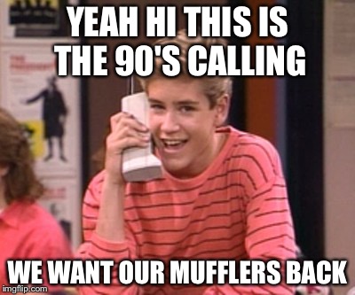 YEAH HI THIS IS THE 90'S CALLING WE WANT OUR MUFFLERS BACK | made w/ Imgflip meme maker