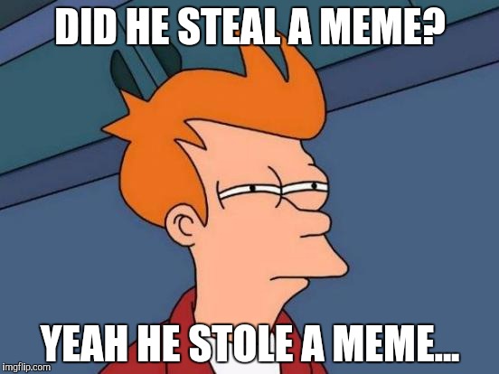 Futurama Fry Meme | DID HE STEAL A MEME? YEAH HE STOLE A MEME... | image tagged in memes,futurama fry | made w/ Imgflip meme maker