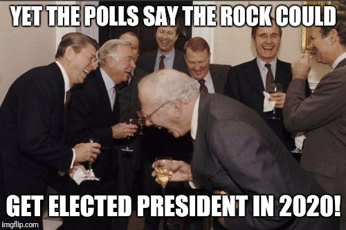 Laughing Men In Suits Meme | YET THE POLLS SAY THE ROCK COULD GET ELECTED PRESIDENT IN 2020! | image tagged in memes,laughing men in suits | made w/ Imgflip meme maker