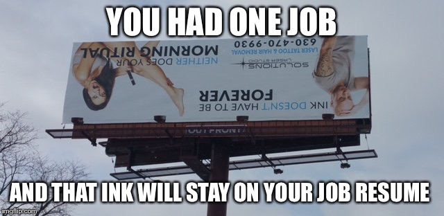 YOU HAD ONE JOB; AND THAT INK WILL STAY ON YOUR JOB RESUME | image tagged in first world problems | made w/ Imgflip meme maker