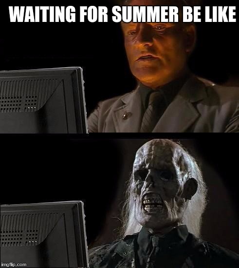 I'll Just Wait Here |  WAITING FOR SUMMER BE LIKE | image tagged in memes,ill just wait here | made w/ Imgflip meme maker