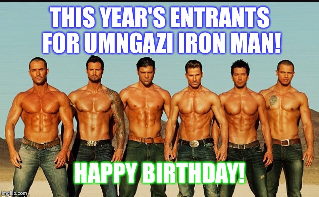 HappyBirthday | THIS YEAR'S ENTRANTS FOR UMNGAZI IRON MAN! HAPPY BIRTHDAY! | image tagged in happybirthday | made w/ Imgflip meme maker