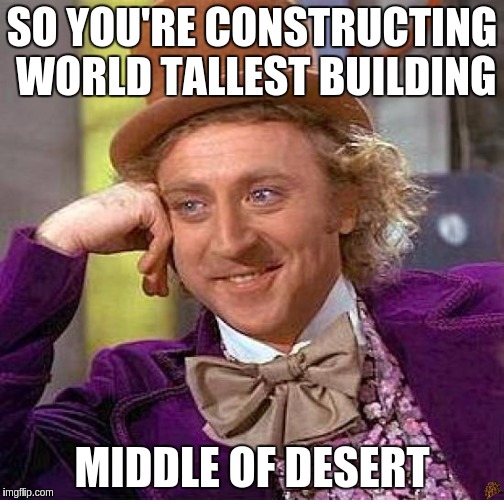 Creepy Condescending Wonka Meme | SO YOU'RE CONSTRUCTING WORLD TALLEST BUILDING; MIDDLE OF DESERT | image tagged in memes,creepy condescending wonka,scumbag | made w/ Imgflip meme maker
