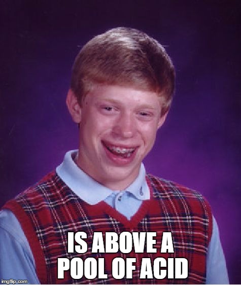 Bad Luck Brian Meme | IS ABOVE A POOL OF ACID | image tagged in memes,bad luck brian | made w/ Imgflip meme maker