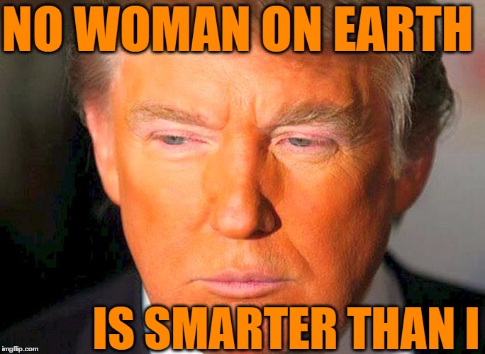 NO WOMAN ON EARTH IS SMARTER THAN I | made w/ Imgflip meme maker