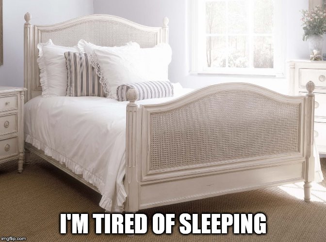 Oh, the irony~ | I'M TIRED OF SLEEPING | image tagged in funny,memes | made w/ Imgflip meme maker