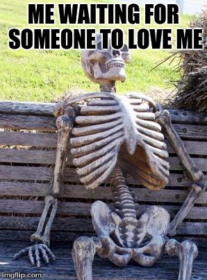 Waiting Skeleton Meme | ME WAITING FOR SOMEONE TO LOVE ME | image tagged in memes,waiting skeleton | made w/ Imgflip meme maker