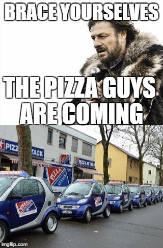 Brace Yourselves X is Coming | BRACE YOURSELVES; THE PIZZA GUYS ARE COMING | image tagged in brace yourselves x is coming,funny,memes,meme,dominos | made w/ Imgflip meme maker