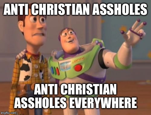 X, X Everywhere Meme | ANTI CHRISTIAN ASSHOLES ANTI CHRISTIAN ASSHOLES EVERYWHERE | image tagged in memes,x x everywhere | made w/ Imgflip meme maker