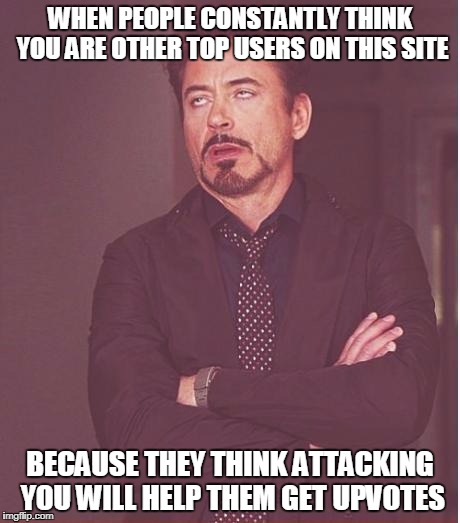 Face You Make Robert Downey Jr | WHEN PEOPLE CONSTANTLY THINK YOU ARE OTHER TOP USERS ON THIS SITE; BECAUSE THEY THINK ATTACKING YOU WILL HELP THEM GET UPVOTES | image tagged in memes,face you make robert downey jr | made w/ Imgflip meme maker