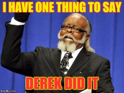 Too Damn High Meme | I HAVE ONE THING TO SAY; DEREK DID IT | image tagged in memes,too damn high | made w/ Imgflip meme maker