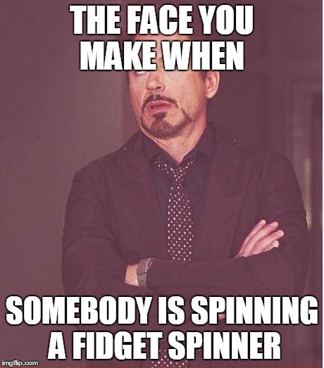 Face You Make Robert Downey Jr | THE FACE YOU MAKE WHEN; SOMEBODY IS SPINNING A FIDGET SPINNER | image tagged in memes,face you make robert downey jr | made w/ Imgflip meme maker