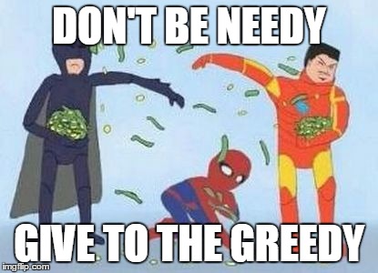 Pathetic Spidey Meme | DON'T BE NEEDY; GIVE TO THE GREEDY | image tagged in memes,pathetic spidey | made w/ Imgflip meme maker
