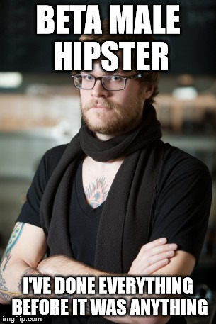 Hipster Barista Meme | BETA MALE HIPSTER; I'VE DONE EVERYTHING BEFORE IT WAS ANYTHING | image tagged in memes,hipster barista | made w/ Imgflip meme maker