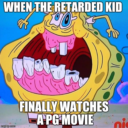 WHEN THE RETARDED KID; FINALLY WATCHES A PG MOVIE | image tagged in retarded | made w/ Imgflip meme maker