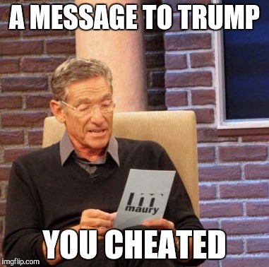 Maury Lie Detector | A MESSAGE TO TRUMP; YOU CHEATED | image tagged in memes,maury lie detector | made w/ Imgflip meme maker