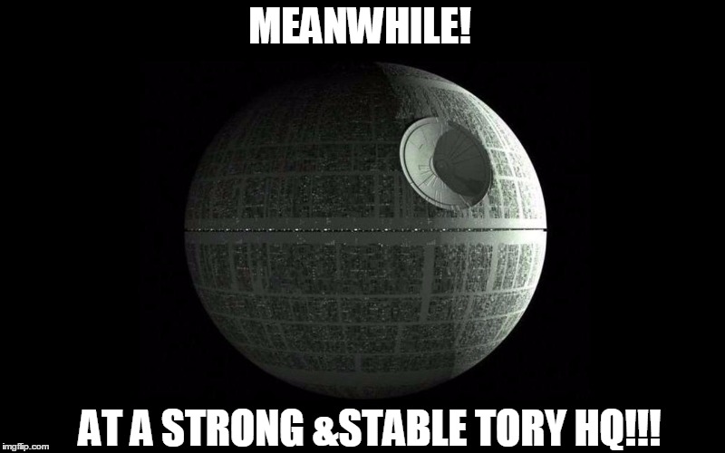 Death Star Wars | MEANWHILE! AT A STRONG &STABLE TORY HQ!!! | image tagged in death star wars | made w/ Imgflip meme maker