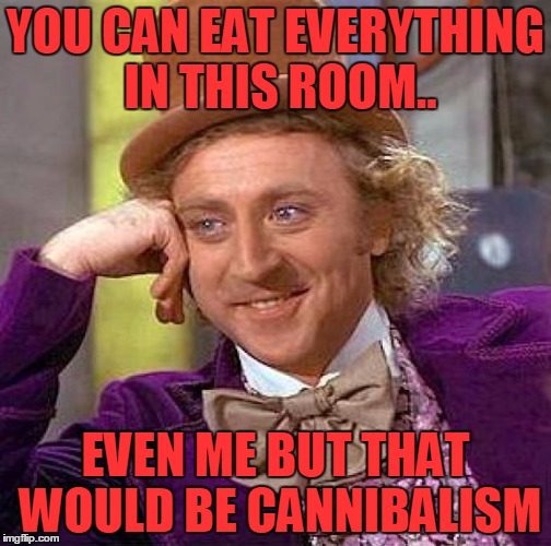 Creepy Condescending Wonka | YOU CAN EAT EVERYTHING IN THIS ROOM.. EVEN ME BUT THAT WOULD BE CANNIBALISM | image tagged in memes,creepy condescending wonka | made w/ Imgflip meme maker