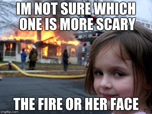 Evil Girl Fire | IM NOT SURE WHICH ONE IS MORE SCARY; THE FIRE OR HER FACE | image tagged in evil girl fire | made w/ Imgflip meme maker