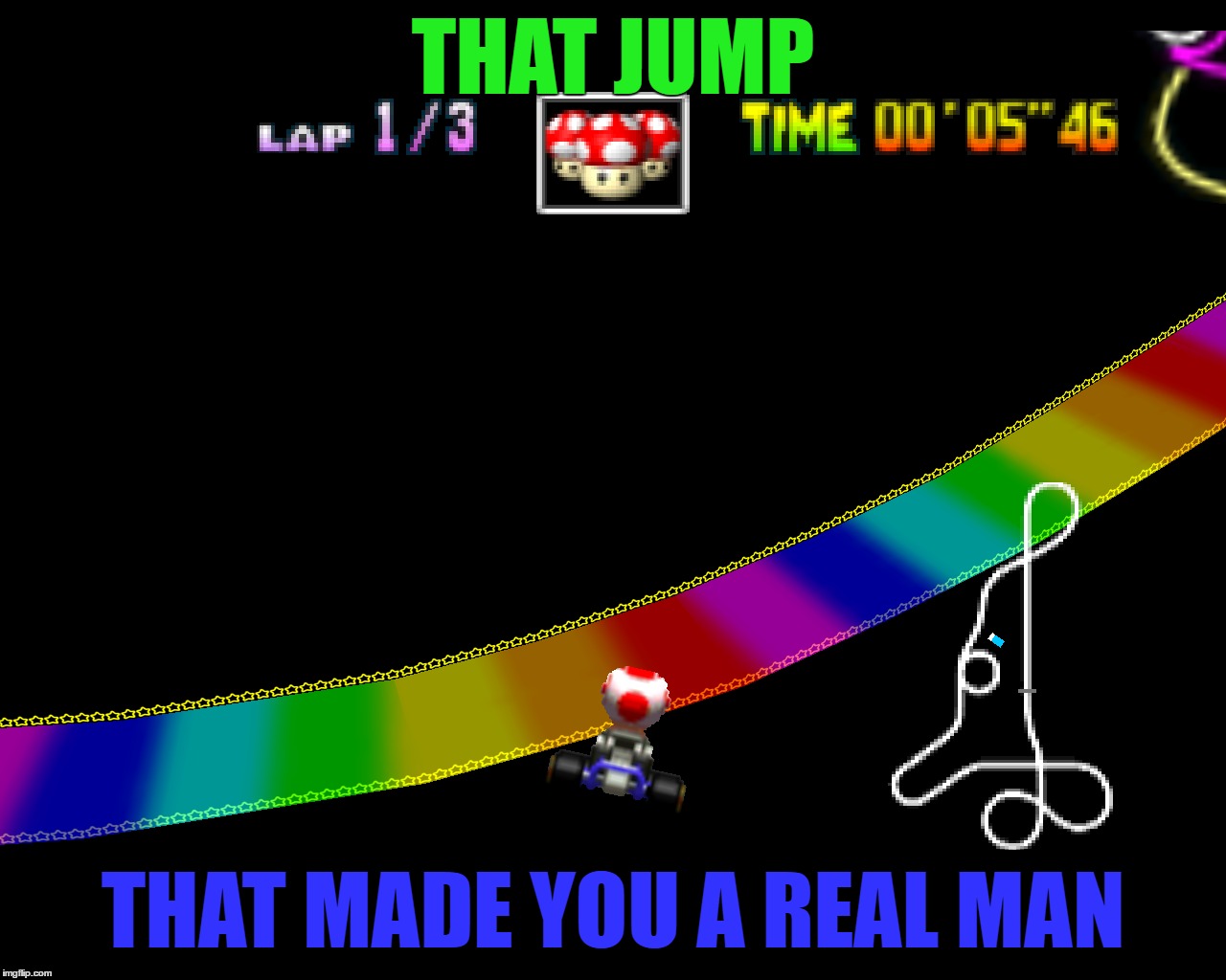 I just mastered this jump like a week ago... | THAT JUMP; THAT MADE YOU A REAL MAN | image tagged in memes,mario kart 64,rainbow road | made w/ Imgflip meme maker