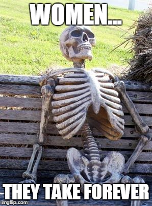 Waiting Skeleton Meme | WOMEN... THEY TAKE FOREVER | image tagged in memes,waiting skeleton | made w/ Imgflip meme maker