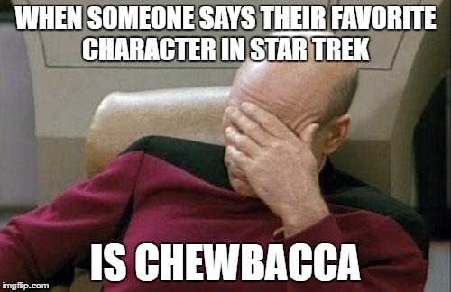 Captain Picard Facepalm Meme | WHEN SOMEONE SAYS THEIR FAVORITE CHARACTER IN STAR TREK; IS CHEWBACCA | image tagged in memes,captain picard facepalm | made w/ Imgflip meme maker